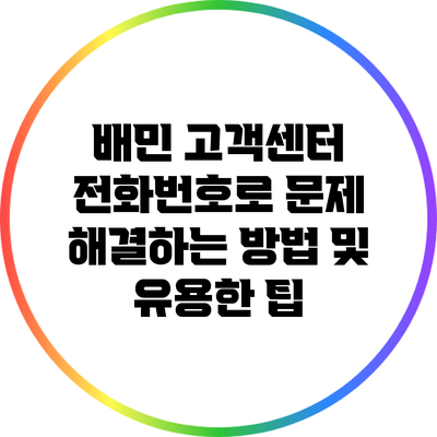 배민 고객센터 전화번호로 문제 해결하는 방법 및 유용한 팁