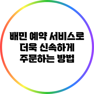 배민 예약 서비스로 더욱 신속하게 주문하는 방법