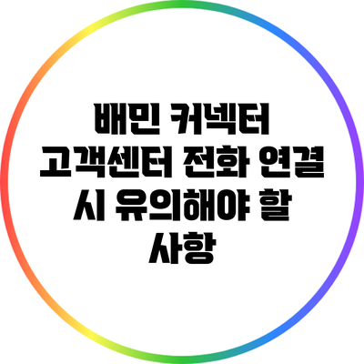 배민 커넥터 고객센터 전화 연결 시 유의해야 할 사항