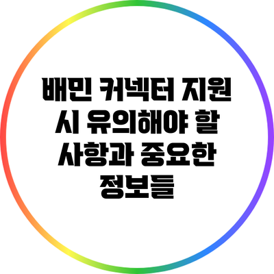 배민 커넥터 지원 시 유의해야 할 사항과 중요한 정보들