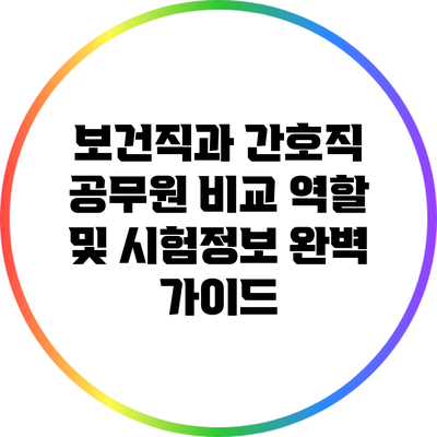 보건직과 간호직 공무원 비교: 역할 및 시험정보 완벽 가이드