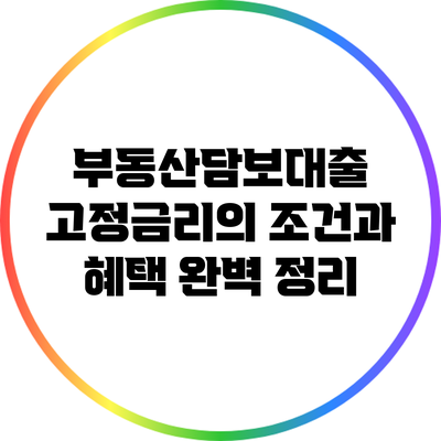 부동산담보대출 고정금리의 조건과 혜택 완벽 정리