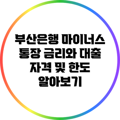 부산은행 마이너스 통장 금리와 대출 자격 및 한도 알아보기