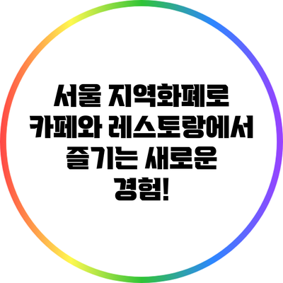 서울 지역화폐로 카페와 레스토랑에서 즐기는 새로운 경험!
