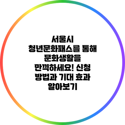 서울시 청년문화패스를 통해 문화생활을 만끽하세요! 신청 방법과 기대 효과 알아보기