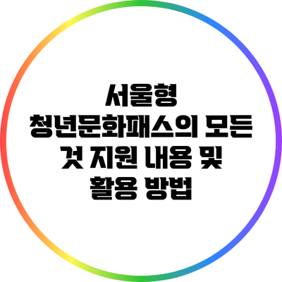 서울형 청년문화패스의 모든 것: 지원 내용 및 활용 방법