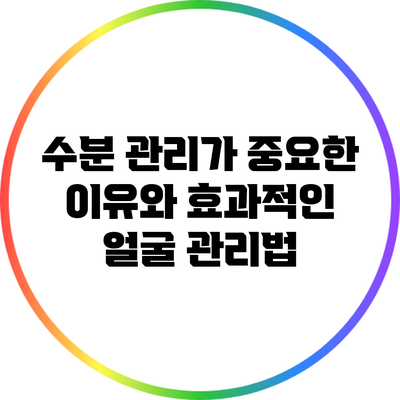 수분 관리가 중요한 이유와 효과적인 얼굴 관리법