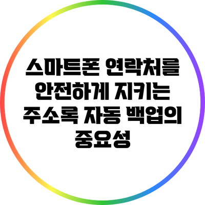 스마트폰 연락처를 안전하게 지키는 주소록 자동 백업의 중요성