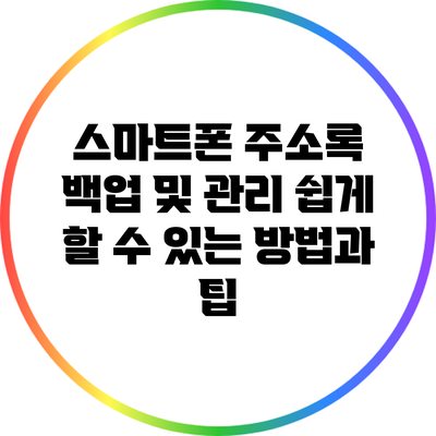 스마트폰 주소록 백업 및 관리: 쉽게 할 수 있는 방법과 팁