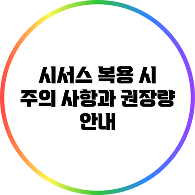 시서스 복용 시 주의 사항과 권장량 안내