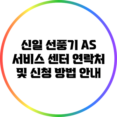 신일 선풍기 A/S 서비스 센터: 연락처 및 신청 방법 안내