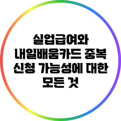 실업급여와 내일배움카드 중복 신청 가능성에 대한 모든 것