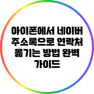 아이폰에서 네이버 주소록으로 연락처 옮기는 방법 완벽 가이드