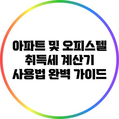 아파트 및 오피스텔 취득세 계산기 사용법 완벽 가이드