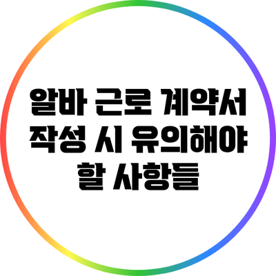 알바 근로 계약서 작성 시 유의해야 할 사항들