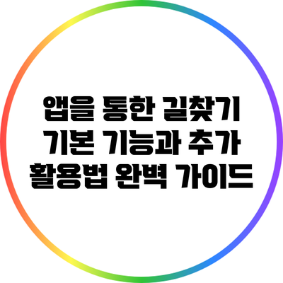 앱을 통한 길찾기: 기본 기능과 추가 활용법 완벽 가이드