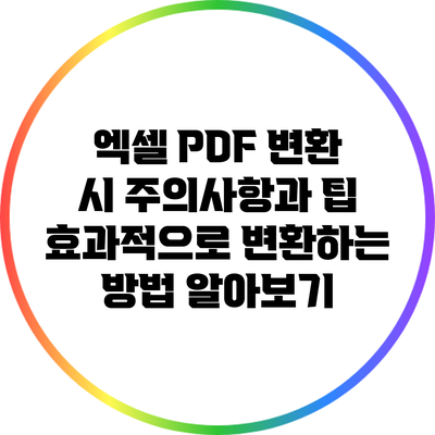 엑셀 PDF 변환 시 주의사항과 팁: 효과적으로 변환하는 방법 알아보기
