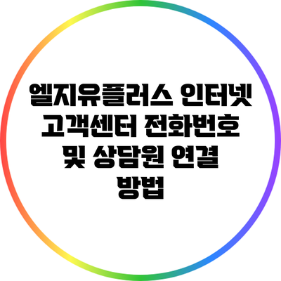 엘지유플러스 인터넷 고객센터 전화번호 및 상담원 연결 방법