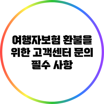 여행자보험 환불을 위한 고객센터 문의 필수 사항