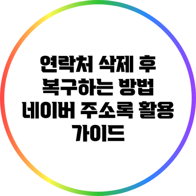 연락처 삭제 후 복구하는 방법: 네이버 주소록 활용 가이드