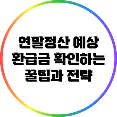 연말정산 예상 환급금 확인하는 꿀팁과 전략