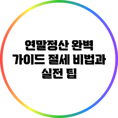 연말정산 완벽 가이드: 절세 비법과 실전 팁