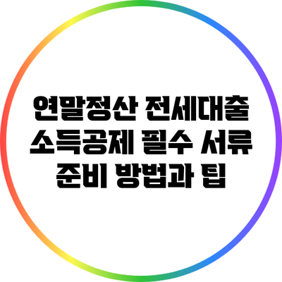 연말정산 전세대출 소득공제: 필수 서류 준비 방법과 팁