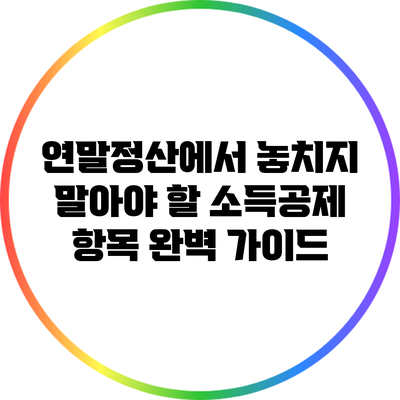 연말정산에서 놓치지 말아야 할 소득공제 항목 완벽 가이드