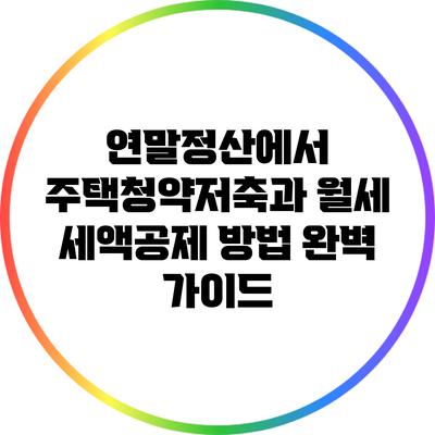 연말정산에서 주택청약저축과 월세 세액공제 방법 완벽 가이드