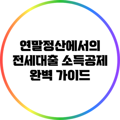 연말정산에서의 전세대출 소득공제 완벽 가이드