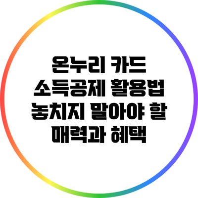 온누리 카드 소득공제 활용법: 놓치지 말아야 할 매력과 혜택