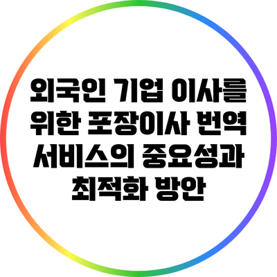 외국인 기업 이사를 위한 포장이사 번역 서비스의 중요성과 최적화 방안