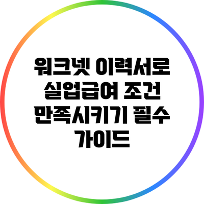 워크넷 이력서로 실업급여 조건 만족시키기: 필수 가이드