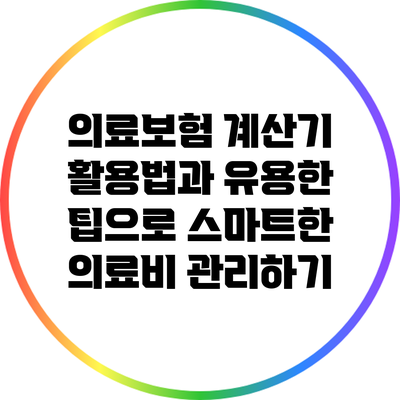 의료보험 계산기 활용법과 유용한 팁으로 스마트한 의료비 관리하기