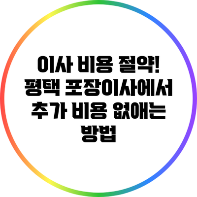 이사 비용 절약! 평택 포장이사에서 추가 비용 없애는 방법