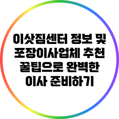 이삿짐센터 정보 및 포장이사업체 추천 꿀팁으로 완벽한 이사 준비하기