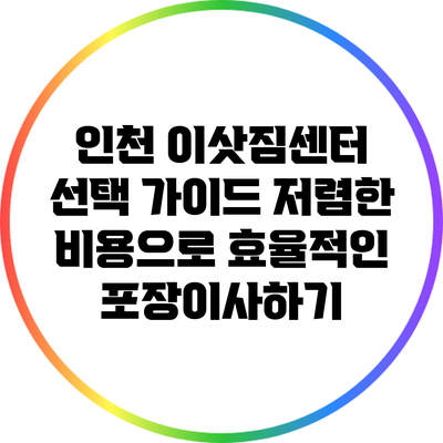 인천 이삿짐센터 선택 가이드: 저렴한 비용으로 효율적인 포장이사하기