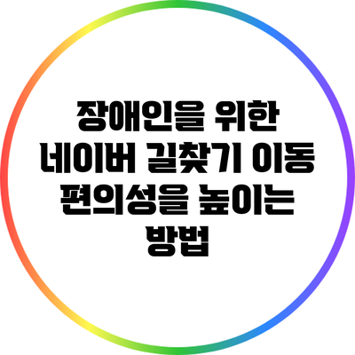 장애인을 위한 네이버 길찾기: 이동 편의성을 높이는 방법