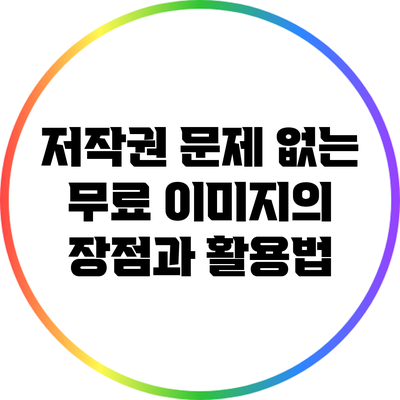 저작권 문제 없는 무료 이미지의 장점과 활용법