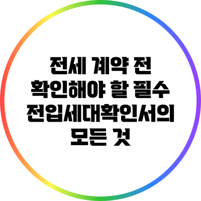 전세 계약 전 확인해야 할 필수 전입세대확인서의 모든 것