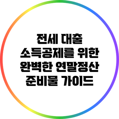 전세 대출 소득공제를 위한 완벽한 연말정산 준비물 가이드