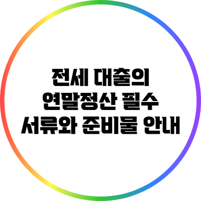 전세 대출의 연말정산: 필수 서류와 준비물 안내