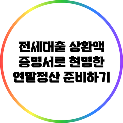 전세대출 상환액 증명서로 현명한 연말정산 준비하기