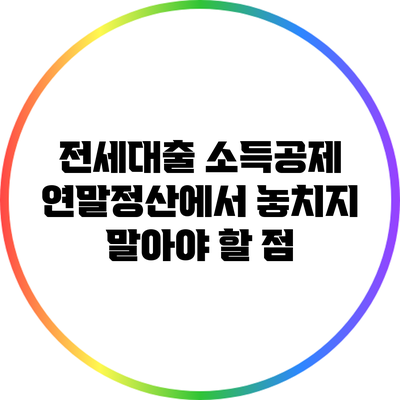 전세대출 소득공제: 연말정산에서 놓치지 말아야 할 점