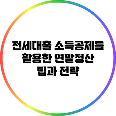 전세대출 소득공제를 활용한 연말정산 팁과 전략