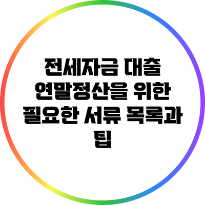 전세자금 대출 연말정산을 위한 필요한 서류 목록과 팁