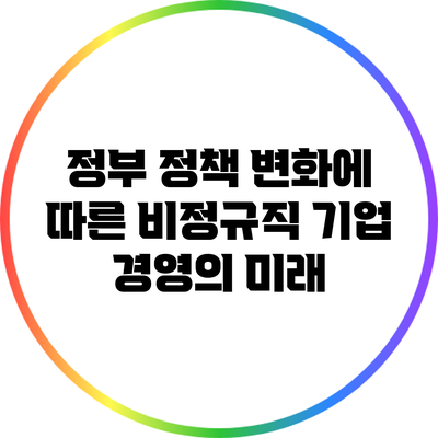 정부 정책 변화에 따른 비정규직 기업 경영의 미래