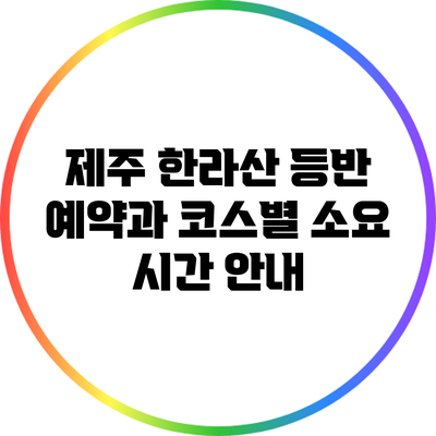 제주 한라산 등반 예약과 코스별 소요 시간 안내