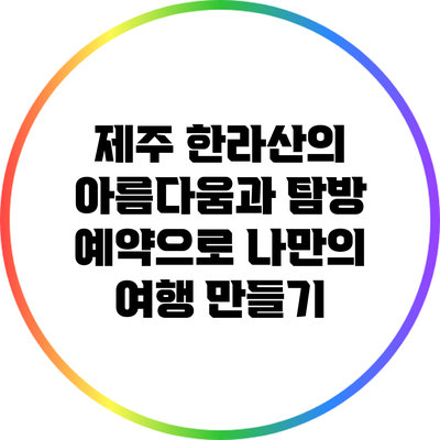 제주 한라산의 아름다움과 탐방 예약으로 나만의 여행 만들기