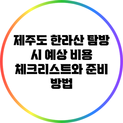 제주도 한라산 탐방 시 예상 비용 체크리스트와 준비 방법